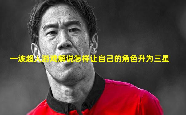 一波超人游戏解说怎样让自己的角色升为三星