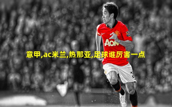 意甲,ac米兰,热那亚,足球谁厉害一点