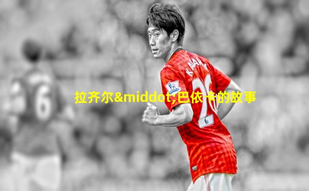 拉齐尔·巴依卡的故事
