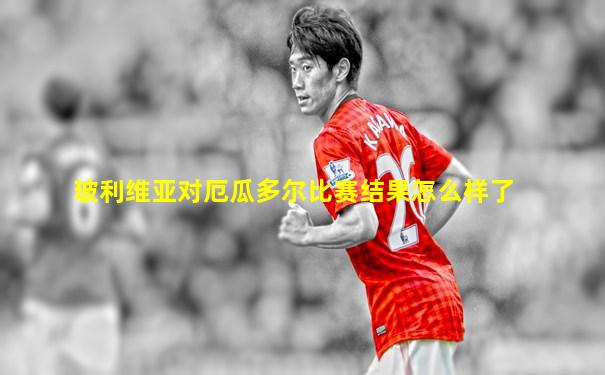 玻利维亚对厄瓜多尔比赛结果怎么样了