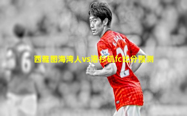 西雅图海湾人vs洛杉矶fc比分预测