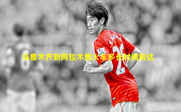 乌鲁木齐到阿拉木图火车多长时间到达