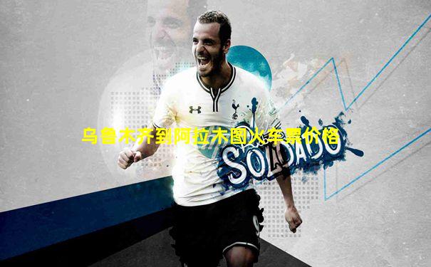 乌鲁木齐到阿拉木图火车票价格