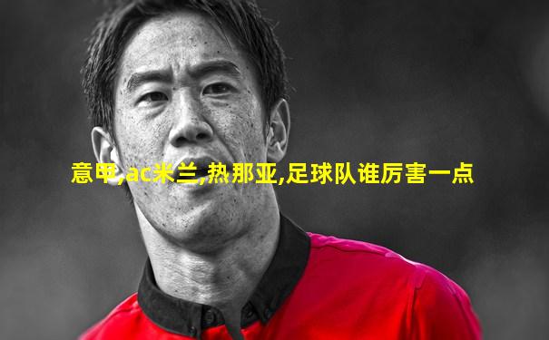 意甲,ac米兰,热那亚,足球队谁厉害一点